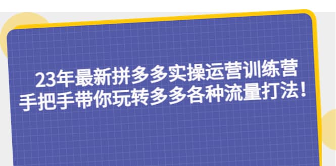 23年最新拼多多实操运营训练营:手把手带你玩转多多各种流量打法!,源码仅供个人学习研究,不可商用