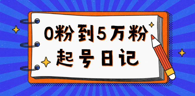 0粉到5万粉起号日记,持续变现 实操过程(5节课-78分钟),源码仅供个人学习研究,不可商用