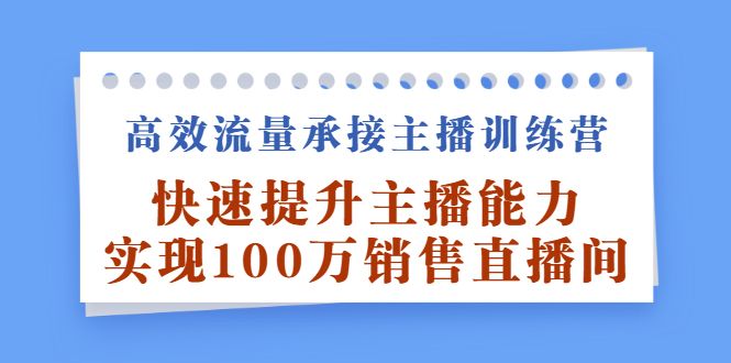 高效流量承接主播训练营:快速提升主播能力,实现100万销售直播间,源码仅供个人学习研究,不可商用