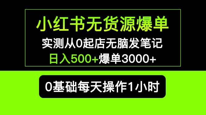 小红书无货源爆单 实测从0起店无脑发笔记爆单3000+长期项目可多店,源码仅供个人学习研究,不可商用