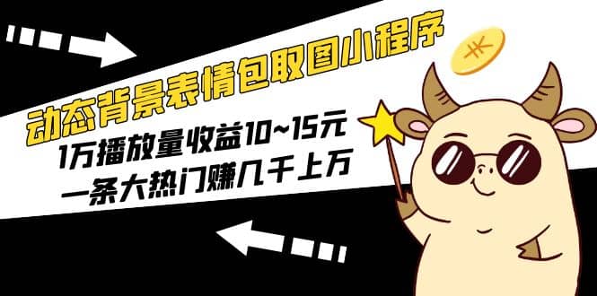 动态背景表情包取图小程序,1万播放量收益10~15元,源码仅供个人学习研究,不可商用