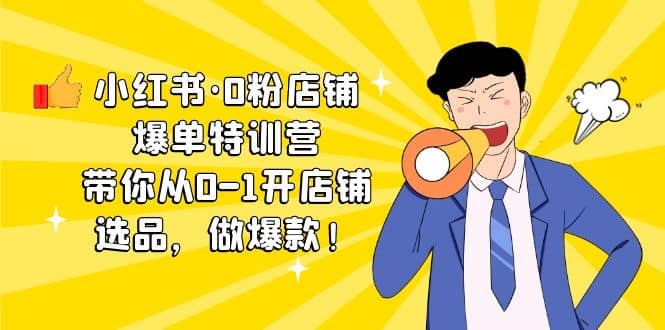 小红书·0粉店铺爆单特训营 带你从0-1开店铺,选品,做爆款(课程+工具包),源码仅供个人学习研究,不可商用
