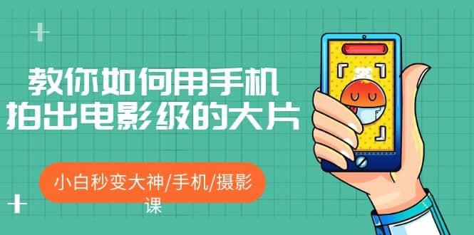 教你如何用手机拍出电影级的大片,小白秒变大神/手机/摄影课,源码仅供个人学习研究,不可商用