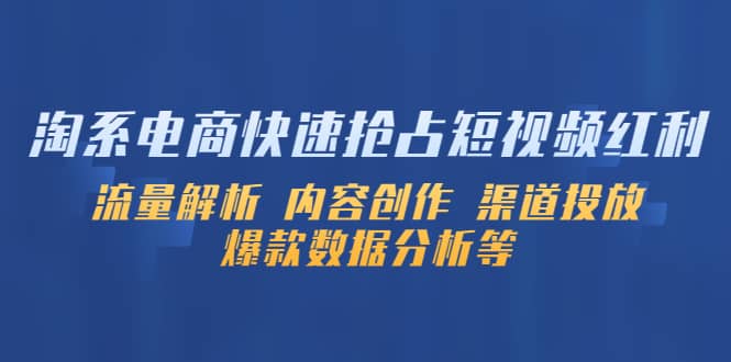 淘系电商快速抢占短视频红利:流量解析 内容创作 渠道投放 爆款数据分析等,源码仅供个人学习研究,不可商用