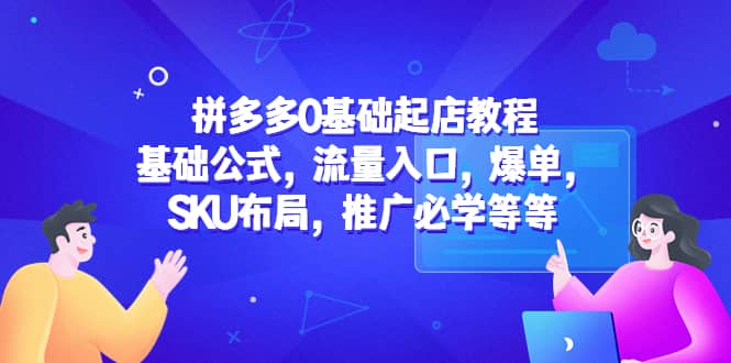 拼多多0基础起店教程:基础公式,流量入口,爆单,SKU布局,推广必学等等,源码仅供个人学习研究,不可商用