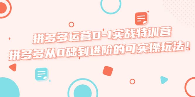 拼多多运营0-1实战特训营,拼多多从0础到进阶的可实操玩法,源码仅供个人学习研究,不可商用