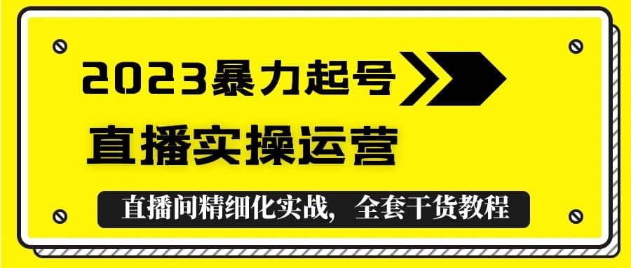 2023暴力起号+直播实操运营,全套直播间精细化实战,全套干货教程,源码仅供个人学习研究,不可商用