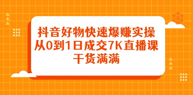 抖音好物快速爆赚实操,从0到1日成交7K直播课,干货满满,源码仅供个人学习研究,不可商用