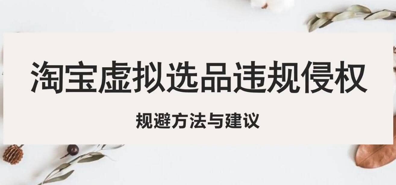 淘宝虚拟违规侵权规避方法与建议,6个部分详细讲解,做虚拟资源必看,源码仅供个人学习研究,不可商用