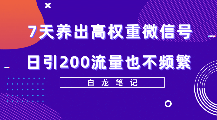 7天养出高权重微信号,日引200流量也不频繁,方法价值3680元,源码仅供个人学习研究,不可商用