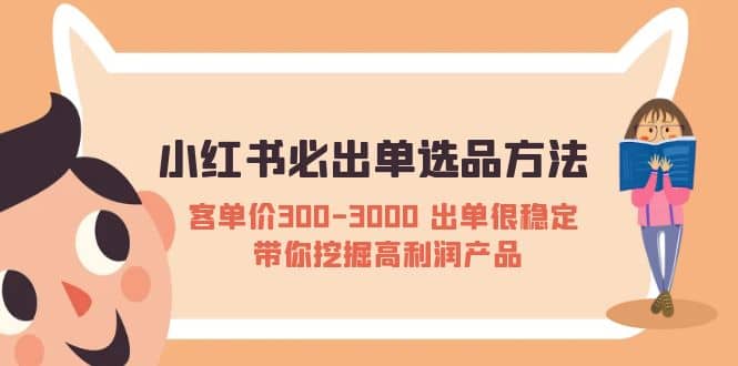 小红书必出单选品方法:客单价300-3000 出单很稳定 带你挖掘高利润产品,源码仅供个人学习研究,不可商用