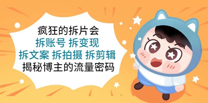 疯狂的拆片会:拆账号 拆变现 拆文案 拆拍摄 拆剪辑 揭秘博主的流量密码,源码仅供个人学习研究,不可商用