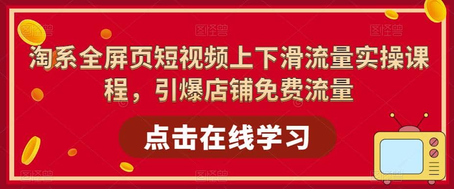 淘系-全屏页短视频上下滑流量实操课程,引爆店铺免费流量(87节视频课),源码仅供个人学习研究,不可商用