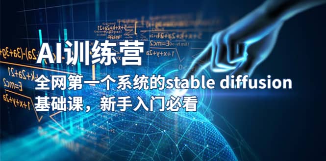 【AI训练营】全网第一个系统的stable diffusion基础课,新手入门必看,源码仅供个人学习研究,不可商用