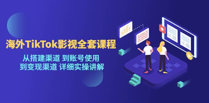 海外TikTok/影视全套课程,从搭建渠道 到账号使用 到变现渠道 详细实操讲解,源码仅供个人学习研究,不可商用