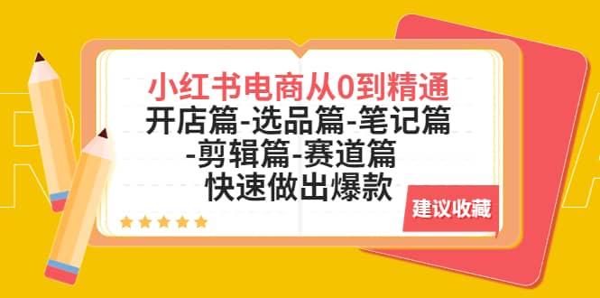 小红书电商从0到精通:开店篇-选品篇-笔记篇-剪辑篇-赛道篇 快速做出爆款,源码仅供个人学习研究,不可商用