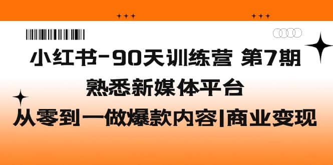 小红书-90天训练营-第7期，熟悉新媒体平台|从零到一做爆款内容|商业变现，源码仅供个人学习研究，不可商用
