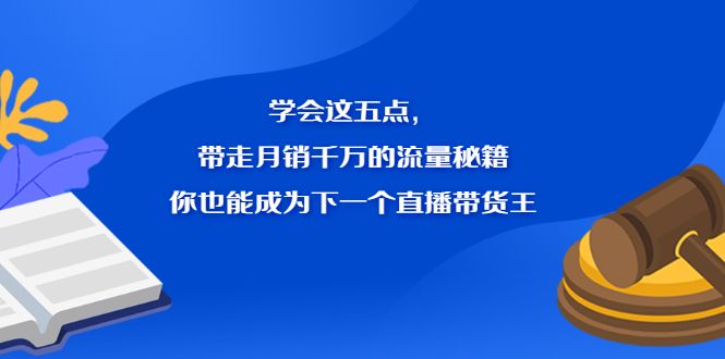 学会这五点,带走月销千万的流量秘籍,你也能成为下一个直播带货王,源码仅供个人学习研究,不可商用