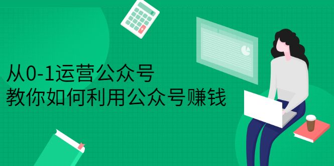 从0-1运营公众号，零基础小白也能上手，系统性了解公众号运营，源码仅供个人学习研究，不可商用