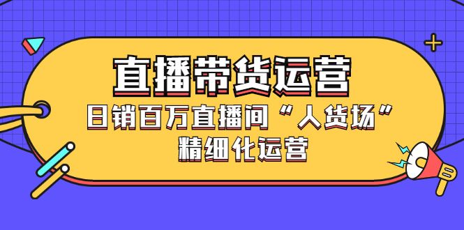 直播带货运营,销百万直播间“人货场”精细化运营,源码仅供个人学习研究,不可商用