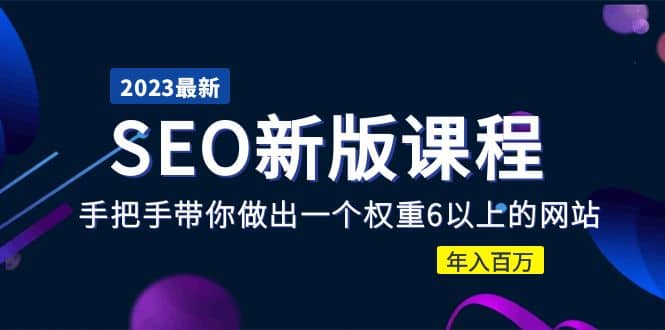 2023某大佬收费SEO新版课程:手把手带你做出一个权重6以上的网站,源码仅供个人学习研究,不可商用