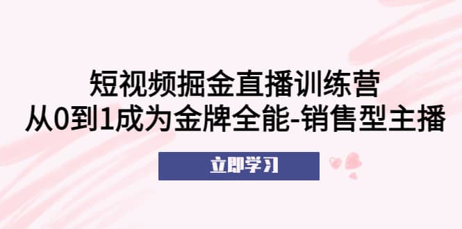 短视频掘金直播训练营:从0到1成为金牌全能-销售型主播,源码仅供个人学习研究,不可商用