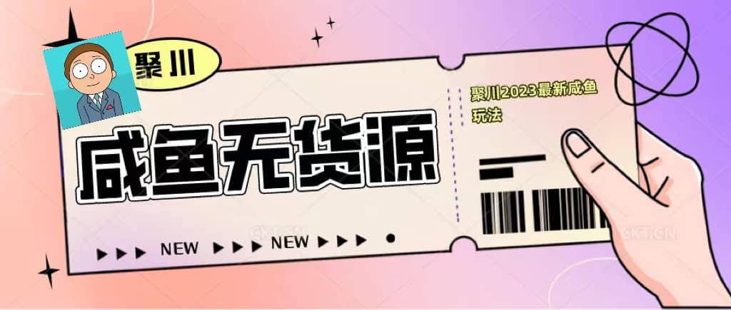 聚川2023闲鱼无货源最新经典玩法:基础认知+爆款闲鱼选品+快速找到货源,源码仅供个人学习研究,不可商用