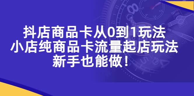 抖店商品卡从0到1玩法,小店纯商品卡流量起店玩法,新手也能做,源码仅供个人学习研究,不可商用