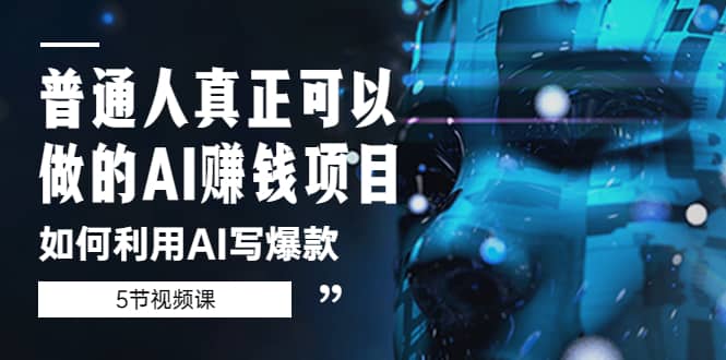普通人真正可以做的AI赚钱项目-如何利用AI写爆款(5节视频课),源码仅供个人学习研究,不可商用