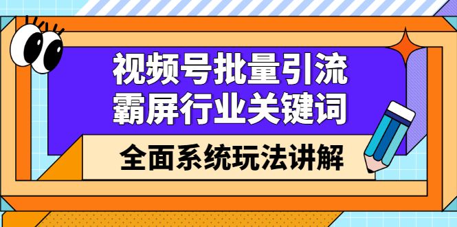 视频号批量引流,霸屏行业关键词(基础班)全面系统讲解视频号玩法【无水印】,源码仅供个人学习研究,不可商用