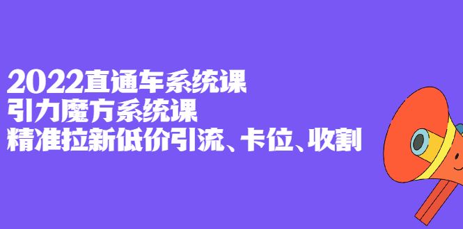 2022直通车系统课+引力魔方系统课,精准拉新低价引流、卡位、收割,源码仅供个人学习研究,不可商用