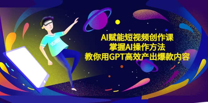AI赋能短视频创作课,掌握AI操作方法,教你用AI高效产出爆款内容,源码仅供个人学习研究,不可商用