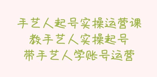 手艺人起号实操运营课,教手艺人实操起号,带手艺人学账号运营,源码仅供个人学习研究,不可商用