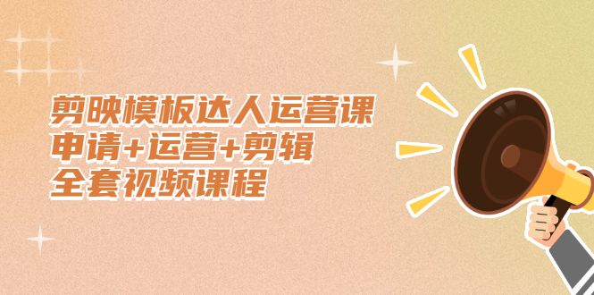剪映模板达人运营课,申请+运营+剪辑全套视频课程,源码仅供个人学习研究,不可商用