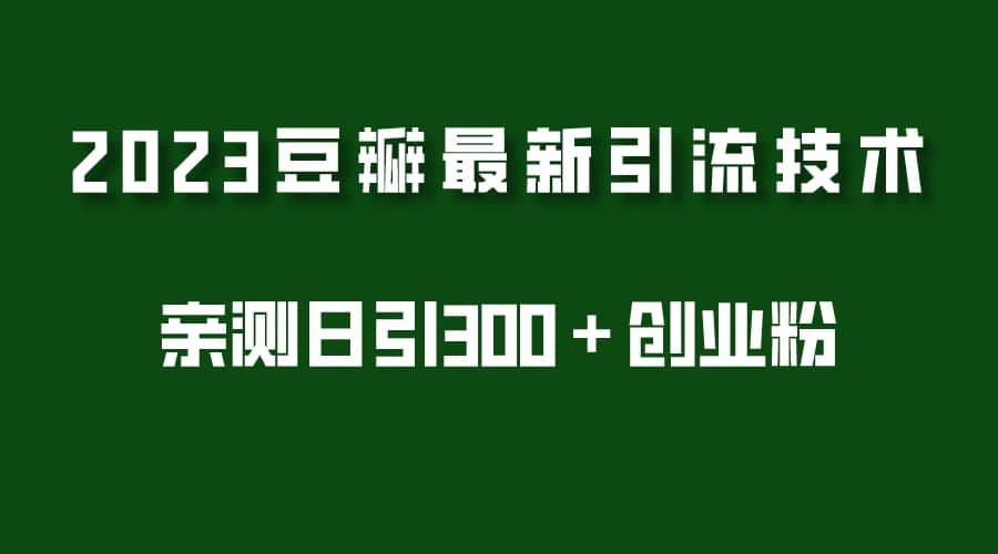 2023豆瓣引流最新玩法,实测日引流创业粉300+(7节视频课),源码仅供个人学习研究,不可商用