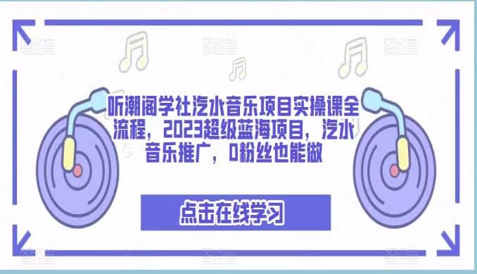 听潮阁学社汽水音乐项目实操课全流程,2023超级蓝海项目,汽水音乐推广,0粉丝也能做,源码仅供个人学习研究,不可商用