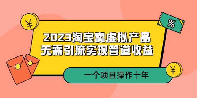 2023淘宝卖虚拟产品,无需引流实现管道收益 一个项目能操作十年,源码仅供个人学习研究,不可商用