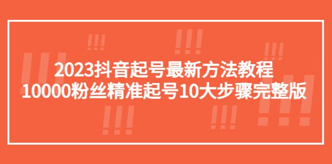 2023抖音起号最新方法教程:10000粉丝精准起号10大步骤完整版,源码仅供个人学习研究,不可商用