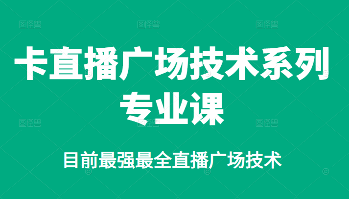 卡直播广场技术系列专业课,目前最强最全直播广场技术,源码仅供个人学习研究,不可商用