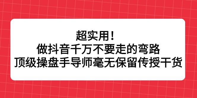 超实用!做抖音千万不要走的弯路,顶级操盘手导师毫无保留传授干货,源码仅供个人学习研究,不可商用