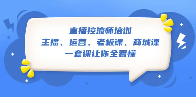 直播·控流师培训:主播、运营、老板课、商城课,一套课让你全看懂,源码仅供个人学习研究,不可商用
