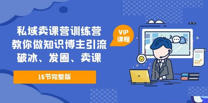 私域卖课营训练营:教你做知识博主引流、破冰、发圈、卖课(16节课完整版),源码仅供个人学习研究,不可商用
