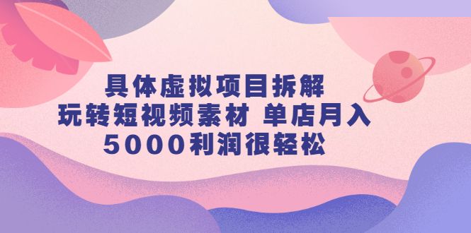 具体虚拟项目拆解,玩转短视频素材,单店月入几万+【视频课程】,源码仅供个人学习研究,不可商用