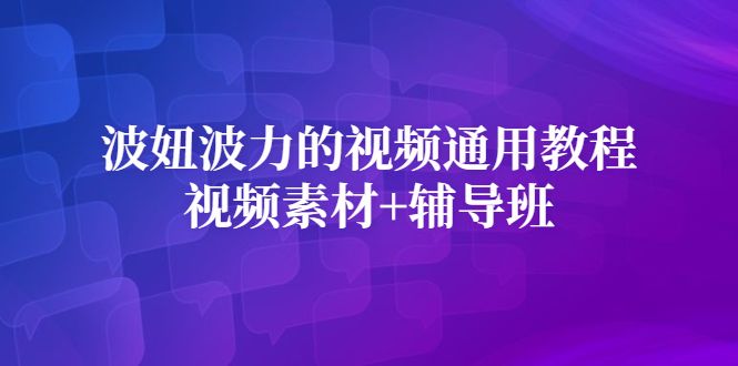 波妞波力的视频通用教程+视频素材+辅导班，源码仅供个人学习研究，不可商用