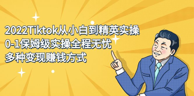 2022Tiktok从小白到精英实操特训营,带你掌握Tiktok账号运营,源码仅供个人学习研究,不可商用