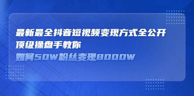 最新最全抖音短视频变现方式全公开,快人一步迈入抖音运营变现捷径,源码仅供个人学习研究,不可商用
