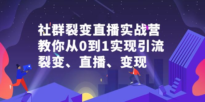 社群裂变直播实战营,教你从0到1实现引流、裂变、直播、变现,源码仅供个人学习研究,不可商用
