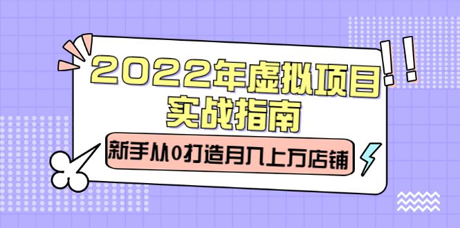 2022年虚拟项目实战指南，新手从0打造月入上万店铺【视频课程】，源码仅供个人学习研究，不可商用