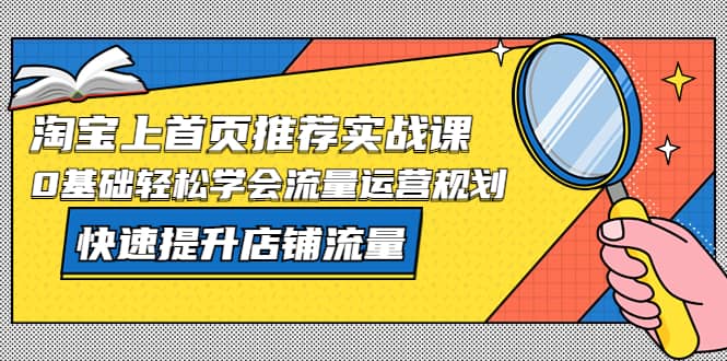 淘宝上首页/推荐实战课:0基础轻松学会流量运营规划,快速提升店铺流量,源码仅供个人学习研究,不可商用