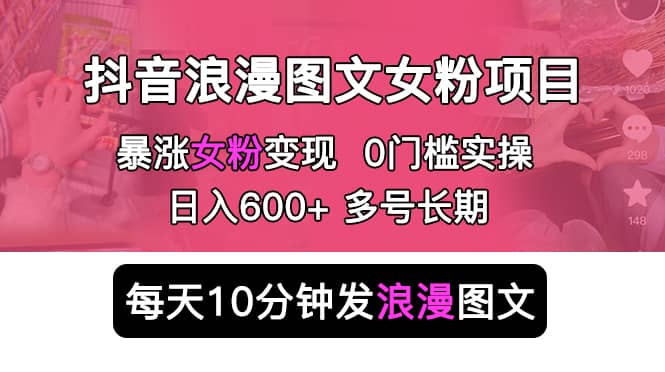 抖音浪漫图文暴力涨女粉项目 简单0门槛 每天10分钟发图文长期多号,源码仅供个人学习研究,不可商用